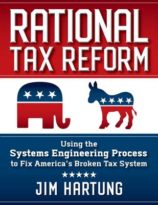 Rational Tax Reform: Using the Systems Engineering Process to Fix America's Broken Tax System