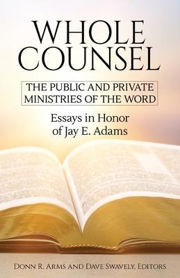 Whole Counsel: The Public and Private Ministries of the Word: Essays in Honor of Jay E. Adams