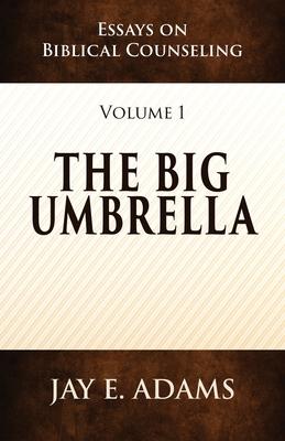 The Big Umbrella: Essays on Biblical Counseling, Volume 1