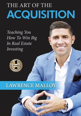 The Art of the Acquisition: Teaching You How To Win Big In Real Estate Investing