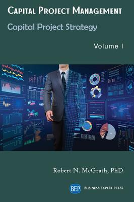 Capital Project Management, Volume I: Capital Project Strategy