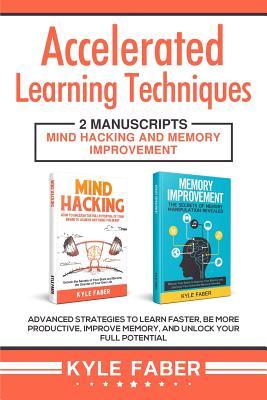 Accelerated Learning Techniques: 2 Manuscripts - Mind Hacking and Memory Improvement: Advanced Strategies to Learn Faster, Be More Productive, Improve