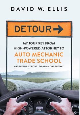 Detour: My Journey from High-Powered Attorney to Auto Mechanic Trade School and the Hard Truths Learned Along the Way