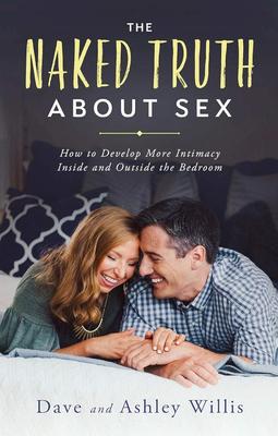 The Naked Truth about Sex: How to Develop More Intimacy Inside and Outside the Bedroom