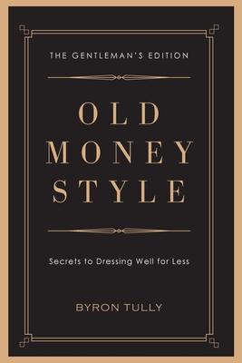 Old Money Style: Secrets to Dressing Well for Less (The Gentleman's Edition)