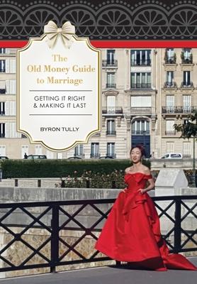 The Old Money Guide to Marriage: Getting It Right - Making It Last