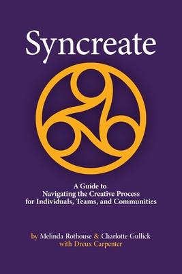 Syncreate: A Guide to Navigating the Creative Process for Individuals, Teams, and Communities