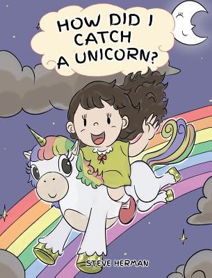 How Did I Catch A Unicorn?: How To Stay Calm To Catch A Unicorn. A Cute Children Story to Teach Kids about Emotions and Anger Management.