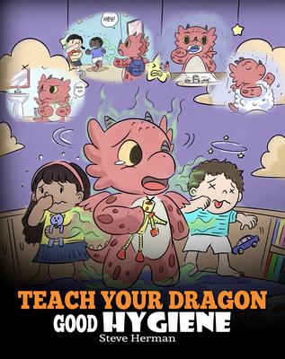 Teach Your Dragon Good Hygiene: Help Your Dragon Start Healthy Hygiene Habits. A Cute Children Story To Teach Kids Why Good Hygiene Is Important Socia