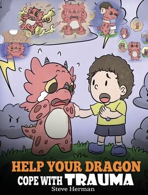 Help Your Dragon Cope with Trauma: A Cute Children Story to Help Kids Understand and Overcome Traumatic Events.