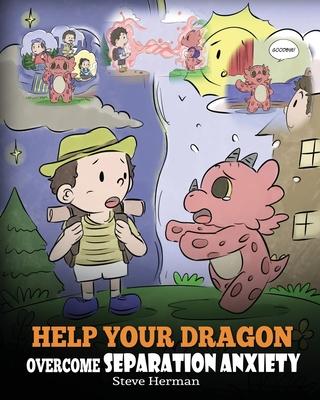 Help Your Dragon Overcome Separation Anxiety: A Cute Children's Story to Teach Kids How to Cope with Different Kinds of Separation Anxiety, Loneliness