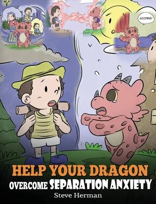 Help Your Dragon Overcome Separation Anxiety: A Cute Children's Story to Teach Kids How to Cope with Different Kinds of Separation Anxiety, Loneliness