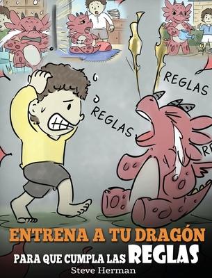 Entrena a tu Dragn para que Cumpla las Reglas: (Train Your Dragon To Follow Rules) Un Lindo Cuento Infantil para Ensear a los Nios a Comprender la