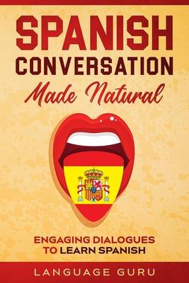 Spanish Conversation Made Natural: Engaging Dialogues to Learn Spanish