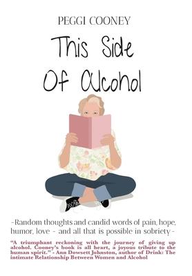 This Side of Alcohol: Random thoughts and candid words of pain, hope, humor, love ... and all that is possible in sobriety-