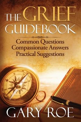 The Grief Guidebook: Common Questions, Compassionate Answers, Practical Suggestions