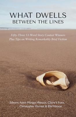 What Dwells between the Lines: Fifty-Three 53-Word Story Contest Winners Plus Tips on Writing Remarkably Brief Fiction