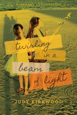 Twirling in a Beam of Light: A Woman's Life in Poetry