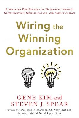 Wiring the Winning Organization: Liberating Our Collective Greatness Through Slowification, Simplification, and Amplification