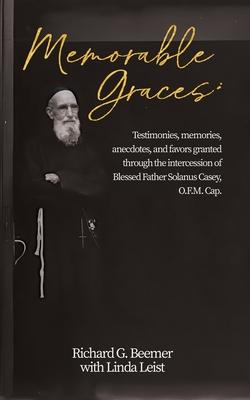 Memorable Graces: Testimonies, memories, anecdotes, and favors granted through the intercession of Blessed Father Solanus Casey, O.F.M.