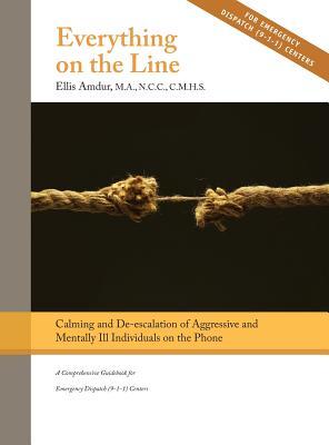 Everything on the Line: Calming & De-escalation of Aggressive & Mentally Ill Individuals on the Phone: A Comprehensive Guidebook for Emergency