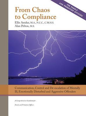 From Chaos to Compliance: Communication, Control, and De-escalation of Mentally Ill & Aggressive Offenders: A Comprehensive Guidebook for Parole