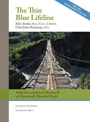 The Thin Blue Lifeline: Verbal De-escalation of Aggressive & Emotionally Disturbed People: A Comprehensive Guidebook for Law Enforcement Offic