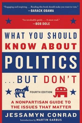 What You Should Know about Politics . . . But Don't, Fourth Edition: A Nonpartisan Guide to the Issues That Matter