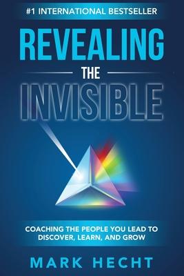 Revealing the Invisible: Coaching the People You Lead to Discover, Learn, and Grow