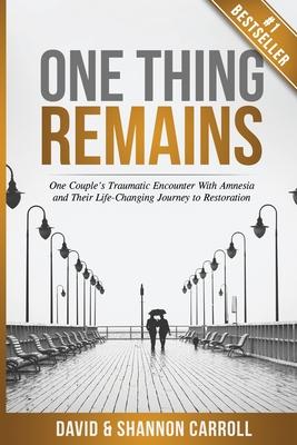 One Thing Remains: One Couple's Traumatic Encounter with Amnesia and Their Life-Changing Journey to Restoration