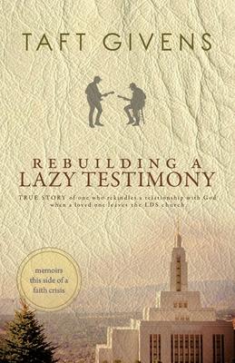 Rebuilding a Lazy Testimony: True Story of one who rekindles a relationship with God when a loved one leaves the LDS church