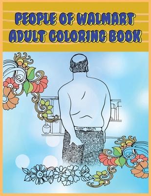 People of Walmart: Adult Coloring Book: Funny and Hilarious Pages of the Creatures of Walmart for your Relaxation, Stress Relief and Laug