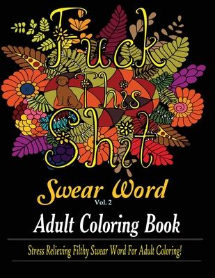 Swear Word (Fuck This Shit): Adult Coloring Book: Stress Relieving Filthy Swear Word for Adult Coloring