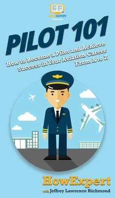 Pilot 101: How to Become a Pilot and Achieve Success in Your Aviation Career From A to Z