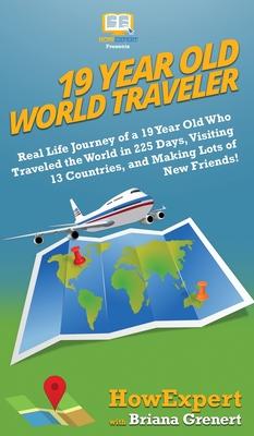 19 Year Old World Traveler: Real Life Journey of a 19 Year Old Who Traveled the World in 225 Days, Visiting 13 Countries, and Making Lots of New F