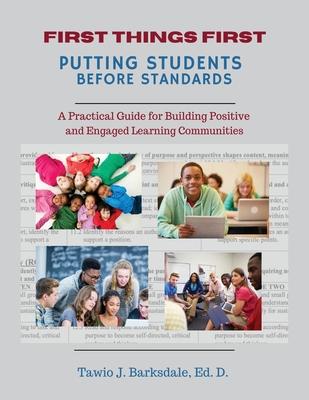 First Things First Putting Students Before Standards: A Practical Guide for Building Positive and Engaged Learning Communities: Putting Students Befor