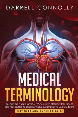 Medical Terminology: Quickly Build Your Medical Vocabulary Effective techniques for Pronouncing, Understanding & Memorizing Medical Terms (