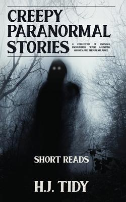 Creepy Paranormal Stories: A Collection of Unusual Encounters with Haunting Ghosts and the Unexplained (Short Reads)