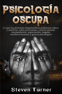 Psicologa oscura: Lo que las personas maquiavlicas poderosas saben, y usted no, sobre persuasin, control mental, manipulacin, negocia