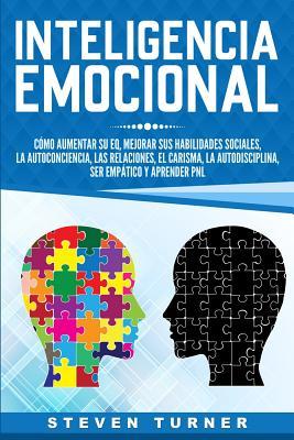 Inteligencia Emocional: Cmo aumentar su EQ, mejorar sus habilidades sociales, la autoconciencia, las relaciones, el carisma, la autodisciplin