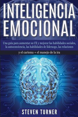 Inteligencia Emocional: Una gua para aumentar su CE y mejorar las habilidades sociales, la autoconciencia, las habilidades de liderazgo, las