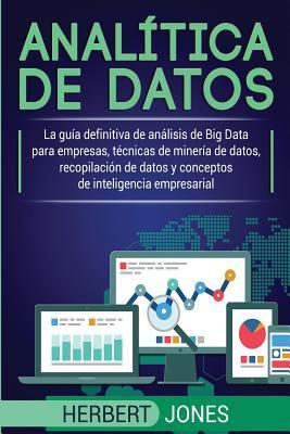 Analtica de datos: La gua definitiva de anlisis de Big Data para empresas, tcnicas de minera de datos, recopilacin de datos y concep