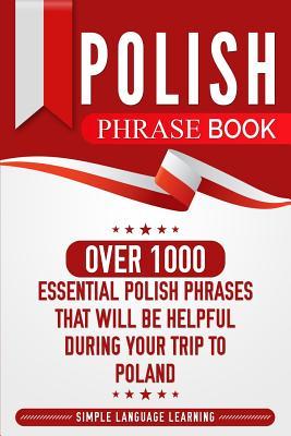 Polish Phrase Book: Over 1000 Essential Polish Phrases That Will Be Helpful During Your Trip to Poland