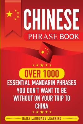 Chinese Phrase Book: Over 1000 Essential Mandarin Phrases You Don't Want to Be Without on Your Trip to China