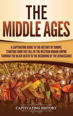 The Middle Ages: A Captivating Guide to the History of Europe, Starting from the Fall of the Western Roman Empire Through the Black Dea