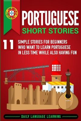 Portuguese Short Stories: 11 Simple Stories for Beginners Who Want to Learn Portuguese in Less Time While Also Having Fun