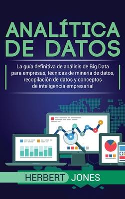 Analtica de datos: La gua definitiva de anlisis de Big Data para empresas, tcnicas de minera de datos, recopilacin de datos y concep