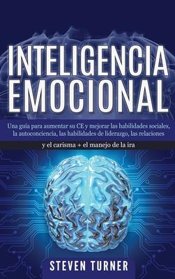 Inteligencia Emocional: Una gua para aumentar su CE y mejorar las habilidades sociales, la autoconciencia, las habilidades de liderazgo, las