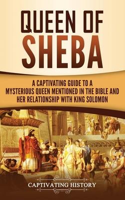 Queen of Sheba: A Captivating Guide to a Mysterious Queen Mentioned in the Bible and Her Relationship with King Solomon