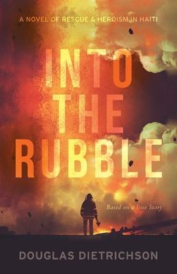 Into the Rubble: A Novel of Rescue & Heroism in Haiti